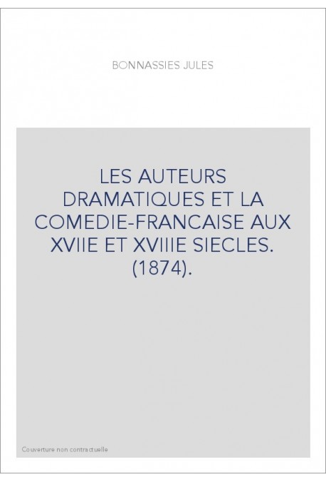 LES AUTEURS DRAMATIQUES ET LA COMEDIE-FRANCAISE AUX XVIIE ET XVIIIE SIECLES. (1874).