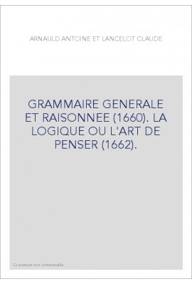 GRAMMAIRE GENERALE ET RAISONNEE (1660). LA LOGIQUE OU L'ART DE PENSER (1662).