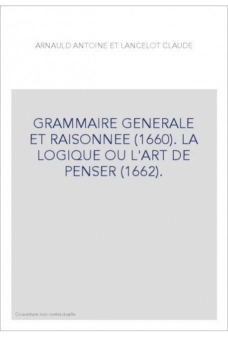 GRAMMAIRE GENERALE ET RAISONNEE (1660). LA LOGIQUE OU L'ART DE PENSER (1662).