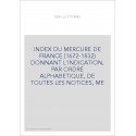 INDEX DU MERCURE DE FRANCE (1672-1832) DONNANT L'INDICATION, PAR ORDRE ALPHABETIQUE, DE TOUTES LES NOTICES, ME