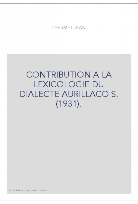 CONTRIBUTION A LA LEXICOLOGIE DU DIALECTE AURILLACOIS. (1931).