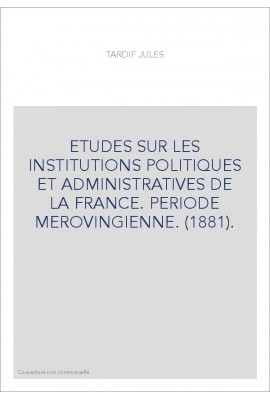 ETUDES SUR LES INSTITUTIONS POLITIQUES ET ADMINISTRATIVES DE LA FRANCE. PERIODE MEROVINGIENNE. (1881).