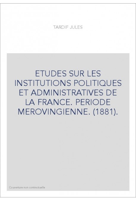 ETUDES SUR LES INSTITUTIONS POLITIQUES ET ADMINISTRATIVES DE LA FRANCE. PERIODE MEROVINGIENNE. (1881).