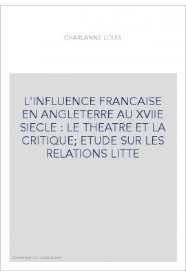 L'INFLUENCE FRANCAISE EN ANGLETERRE AU XVIIE SIECLE : LE THEATRE ET LA CRITIQUE  ETUDE SUR LES RELATIONS LITTE