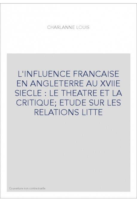 L'INFLUENCE FRANCAISE EN ANGLETERRE AU XVIIE SIECLE : LE THEATRE ET LA CRITIQUE  ETUDE SUR LES RELATIONS LITTE