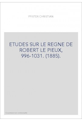 ETUDES SUR LE REGNE DE ROBERT LE PIEUX, 996-1031. (1885).