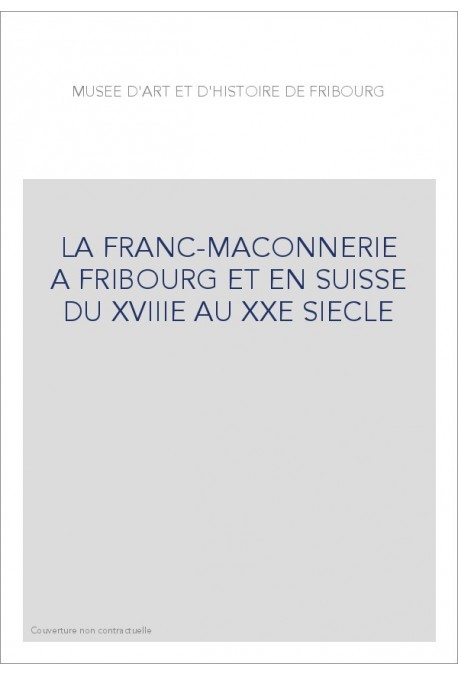 LA FRANC-MAÇONNERIE À FRIBOURG ET EN SUISSE DU XVIIIE  AU XXE SIÈCLE