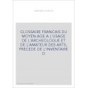 GLOSSAIRE FRANCAIS DU MOYEN AGE A L'USAGE DE L'ARCHEOLOGUE ET DE L'AMATEUR DES ARTS, PRECEDE DE L'INVENTAIRE D