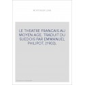 LE THEATRE FRANCAIS AU MOYEN AGE. TRADUIT DU SUEDOIS PAR EMMANUEL PHILIPOT. (1903).