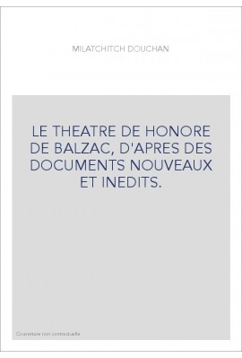 LE THEATRE DE HONORE DE BALZAC, D'APRES DES DOCUMENTS NOUVEAUX ET INEDITS.