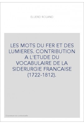 LES MOTS DU FER ET DES LUMIERES. CONTRIBUTION A L'ETUDE DU VOCABULAIRE DE LA SIDERURGIE FRANCAISE (1722-1812).