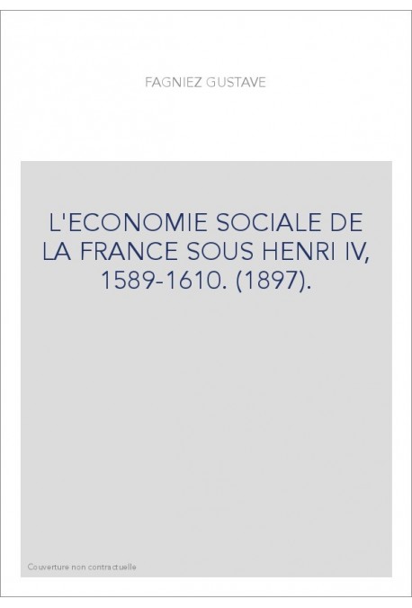 L'ECONOMIE SOCIALE DE LA FRANCE SOUS HENRI IV, 1589-1610. (1897).