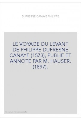 LE VOYAGE DU LEVANT DE PHILIPPE DUFRESNE CANAYE (1573), PUBLIE ET ANNOTE PAR M. HAUSER. (1897).