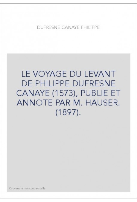 LE VOYAGE DU LEVANT DE PHILIPPE DUFRESNE CANAYE (1573), PUBLIE ET ANNOTE PAR M. HAUSER. (1897).