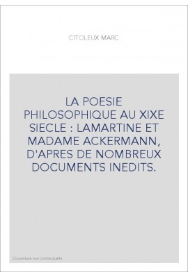 LA POESIE PHILOSOPHIQUE AU XIXE SIECLE : LAMARTINE ET MADAME ACKERMANN, D'APRES DE NOMBREUX DOCUMENTS INEDITS.