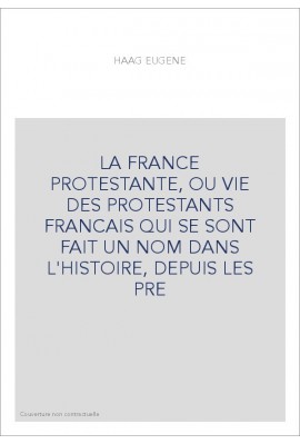 LA FRANCE PROTESTANTE, OU VIE DES PROTESTANTS FRANCAIS QUI SE SONT FAIT UN NOM DANS L'HISTOIRE, DEPUIS LES PRE