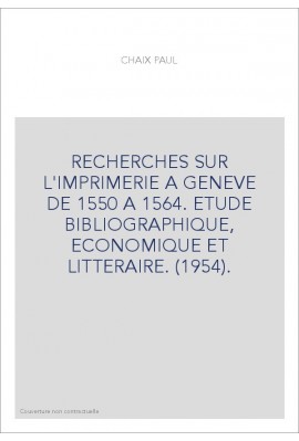 RECHERCHES SUR L'IMPRIMERIE A GENEVE DE 1550 A 1564. ETUDE BIBLIOGRAPHIQUE, ECONOMIQUE ET LITTERAIRE. (1954).