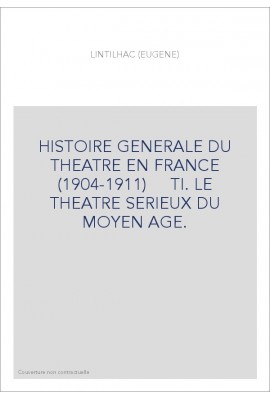 HISTOIRE GENERALE DU THEATRE EN FRANCE (1904-1911)     TI. LE THEATRE SERIEUX DU MOYEN AGE.