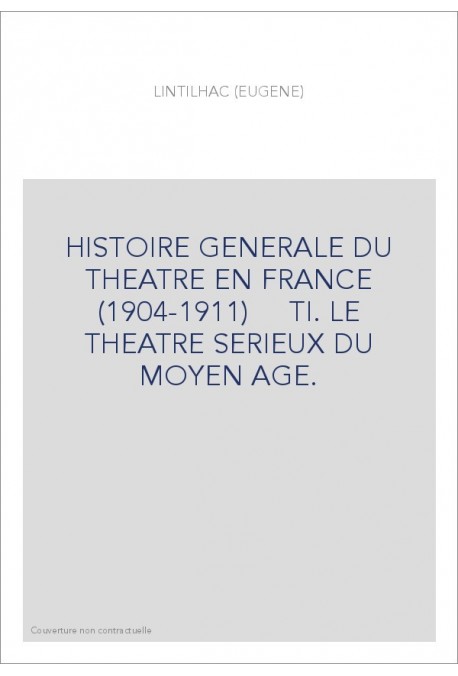 HISTOIRE GENERALE DU THEATRE EN FRANCE (1904-1911)     TI. LE THEATRE SERIEUX DU MOYEN AGE.