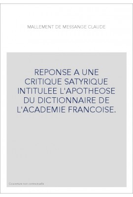 REPONSE A UNE CRITIQUE SATYRIQUE INTITULEE L'APOTHEOSE DU DICTIONNAIRE DE L'ACADEMIE FRANCOISE.