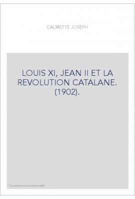 LOUIS XI, JEAN II ET LA REVOLUTION CATALANE. (1902).