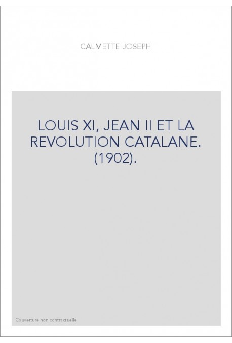 LOUIS XI, JEAN II ET LA REVOLUTION CATALANE. (1902).