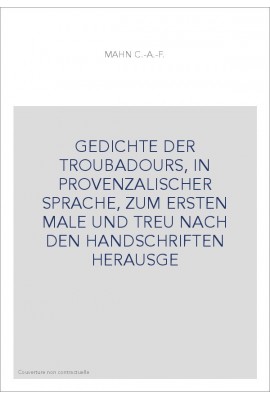 GEDICHTE DER TROUBADOURS, IN PROVENZALISCHER SPRACHE, ZUM ERSTEN MALE UND TREU NACH DEN HANDSCHRIFTEN HERAUSGE