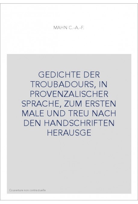 GEDICHTE DER TROUBADOURS, IN PROVENZALISCHER SPRACHE, ZUM ERSTEN MALE UND TREU NACH DEN HANDSCHRIFTEN HERAUSGE