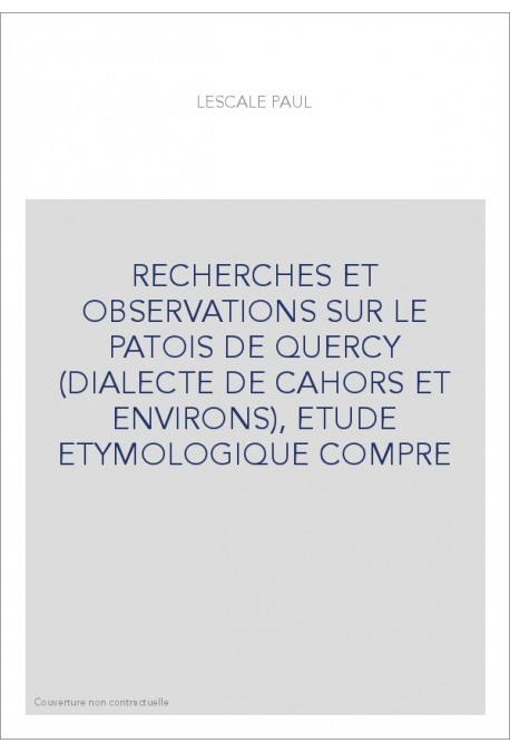 RECHERCHES ET OBSERVATIONS SUR LE PATOIS DE QUERCY (DIALECTE DE CAHORS ET ENVIRONS), ETUDE ETYMOLOGIQUE COMPRE