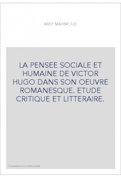 LA PENSEE SOCIALE ET HUMAINE DE VICTOR HUGO DANS SON OEUVRE ROMANESQUE. ETUDE CRITIQUE ET LITTERAIRE.