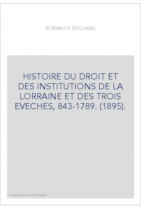 HISTOIRE DU DROIT ET DES INSTITUTIONS DE LA LORRAINE ET DES TROIS EVECHES, 843-1789. (1895).