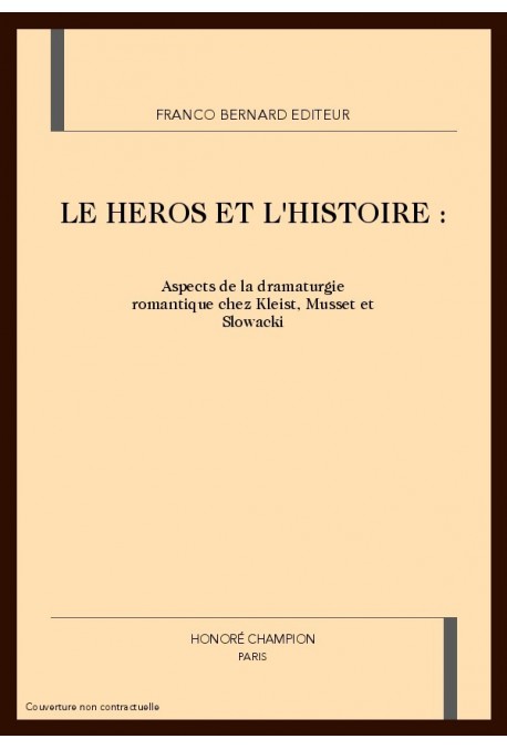 LE HEROS ET L'HISTOIRE. ASPECTS DE LA DRAMATURGIE ROMANTIQUE CHEZ KLEIST, MUSSET ET SLOWACKI.