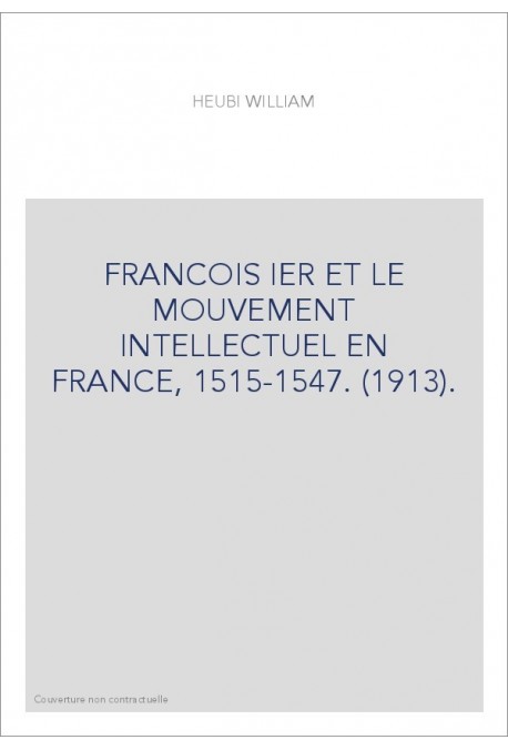 FRANCOIS IER ET LE MOUVEMENT INTELLECTUEL EN FRANCE, 1515-1547. (1913).