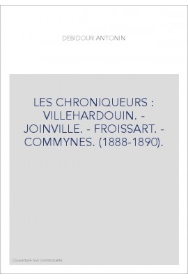 LES CHRONIQUEURS : VILLEHARDOUIN. - JOINVILLE. - FROISSART. - COMMYNES. (1888-1890).