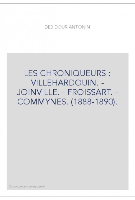 LES CHRONIQUEURS : VILLEHARDOUIN. - JOINVILLE. - FROISSART. - COMMYNES. (1888-1890).