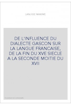 DE L'INFLUENCE DU DIALECTE GASCON SUR LA LANGUE FRANCAISE, DE LA FIN DU XVE SIECLE A LA SECONDE MOITIE DU XVII