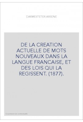 DE LA CREATION ACTUELLE DE MOTS NOUVEAUX DANS LA LANGUE FRANCAISE, ET DES LOIS QUI LA REGISSENT. (1877).