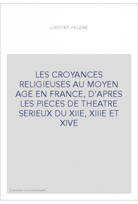 LES CROYANCES RELIGIEUSES AU MOYEN AGE EN FRANCE, D'APRES LES PIECES DE THEATRE SERIEUX DU XIIE, XIIIE ET XIVE