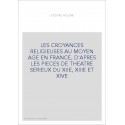 LES CROYANCES RELIGIEUSES AU MOYEN AGE EN FRANCE, D'APRES LES PIECES DE THEATRE SERIEUX DU XIIE, XIIIE ET XIVE