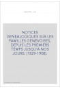 NOTICES GENEALOGIQUES SUR LES FAMILLES GENEVOISES, DEPUIS LES PREMIERS TEMPS JUSQU'A NOS JOURS. (1829-1908).