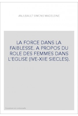 LA FORCE DANS LA FAIBLESSE. A PROPOS DU ROLE DES FEMMES DANS L'EGLISE (IVE-XIIE SIECLES).