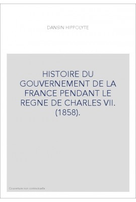 HISTOIRE DU GOUVERNEMENT DE LA FRANCE PENDANT LE REGNE DE CHARLES VII. (1858).