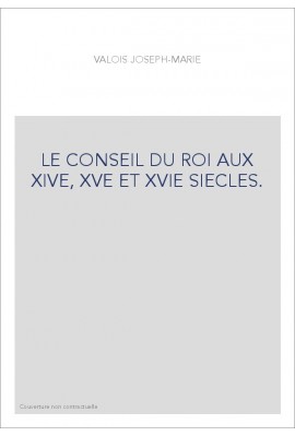 LE CONSEIL DU ROI AUX XIVE, XVE ET XVIE SIECLES.