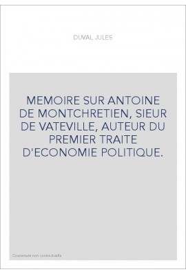 MEMOIRE SUR ANTOINE DE MONTCHRETIEN, SIEUR DE VATEVILLE, AUTEUR DU PREMIER TRAITE D'ECONOMIE POLITIQUE.