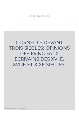 CORNEILLE DEVANT TROIS SIECLES: OPINIONS DES PRINCIPAUX ECRIVAINS DES XVIIE, XVIIIE ET XIXE SIECLES.