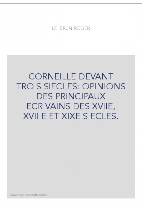 CORNEILLE DEVANT TROIS SIECLES: OPINIONS DES PRINCIPAUX ECRIVAINS DES XVIIE, XVIIIE ET XIXE SIECLES.