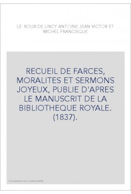 RECUEIL DE FARCES, MORALITES ET SERMONS JOYEUX, PUBLIE D'APRES LE MANUSCRIT DE LA BIBLIOTHEQUE ROYALE. (1837).