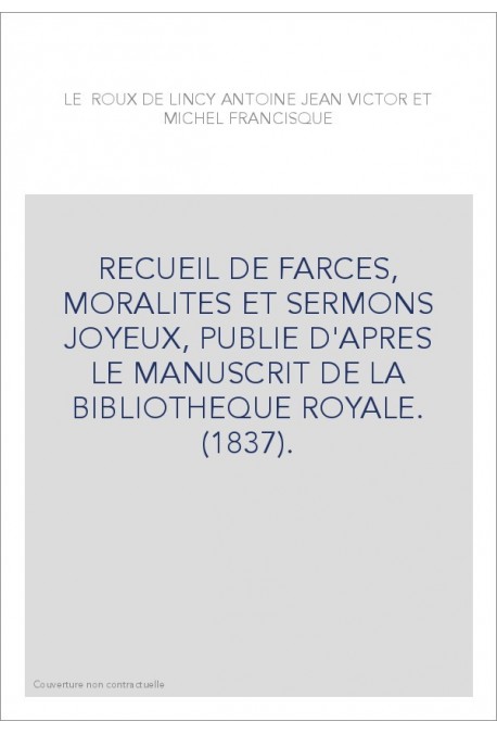 RECUEIL DE FARCES, MORALITES ET SERMONS JOYEUX, PUBLIE D'APRES LE MANUSCRIT DE LA BIBLIOTHEQUE ROYALE. (1837).