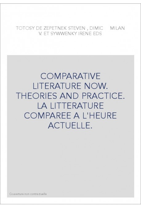 COMPARATIVE LITERATURE NOW. THEORIES AND PRACTICE.     LA LITTERATURE COMPAREE A L'HEURE ACTUELLE.