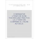 COMPARATIVE LITERATURE NOW. THEORIES AND PRACTICE.     LA LITTERATURE COMPAREE A L'HEURE ACTUELLE.